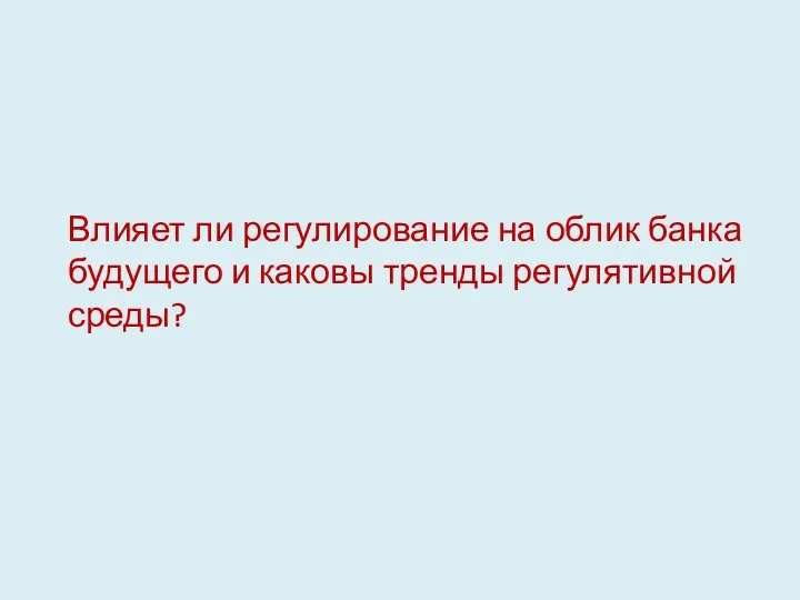 Влияет ли регулирование на облик банка будущего и каковы тренды регулятивной среды?