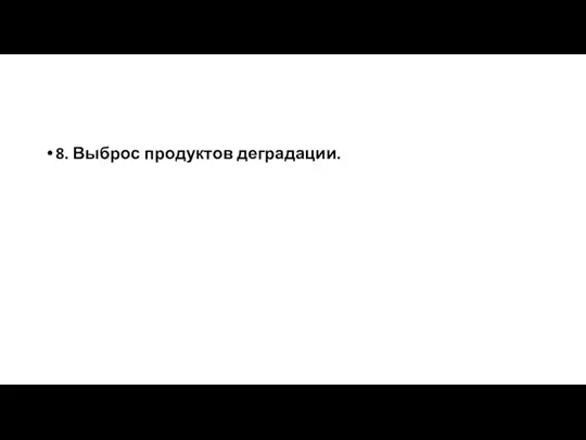 8. Выброс продуктов деградации.