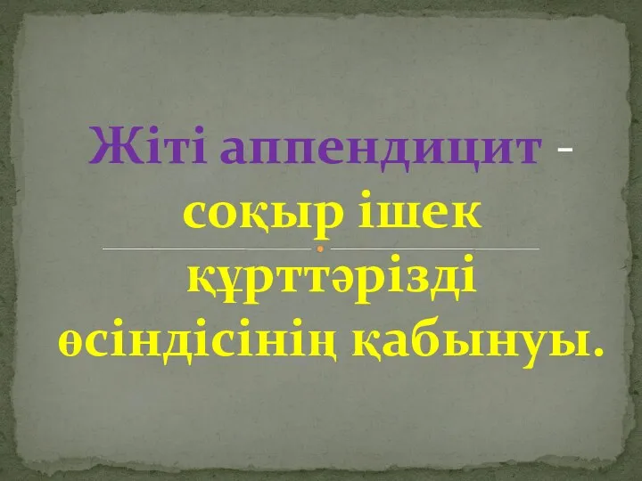 Жіті аппендицит - соқыр ішек құрттəрізді өсіндісінің қабынуы.