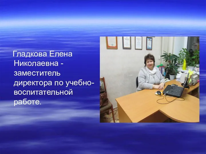 Гладкова Елена Николаевна - заместитель директора по учебно- воспитательной работе.