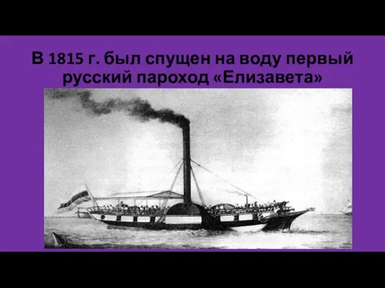 В 1815 г. был спущен на воду первый русский пароход «Елизавета»