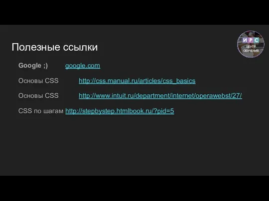 Полезные ссылки Google ;) google.com Основы CSS http://css.manual.ru/articles/css_basics Основы CSS http://www.intuit.ru/department/internet/operawebst/27/ CSS по шагам http://stepbystep.htmlbook.ru/?pid=5