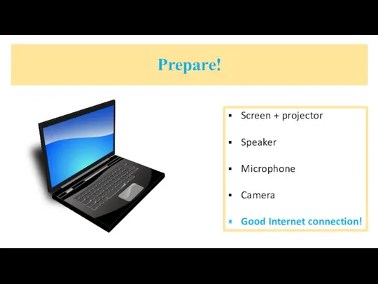 Prepare! Screen + projector Speaker Microphone Camera Good Internet connection!