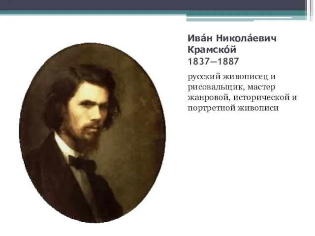 Ива́н Никола́евич Крамско́й 1837—1887 русский живописец и рисовальщик, мастер жанровой, исторической и портретной живописи