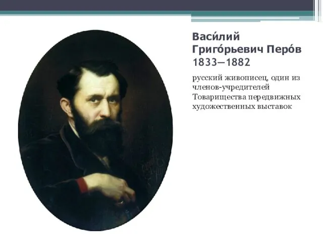 Васи́лий Григо́рьевич Перо́в 1833—1882 русский живописец, один из членов-учредителей Товарищества передвижных художественных выставок