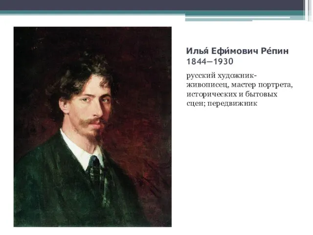 Илья́ Ефи́мович Ре́пин 1844—1930 русский художник-живописец, мастер портрета, исторических и бытовых сцен; передвижник