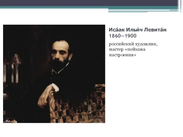 Иса́ак Ильи́ч Левита́н 1860—1900 российский художник, мастер «пейзажа настроения»