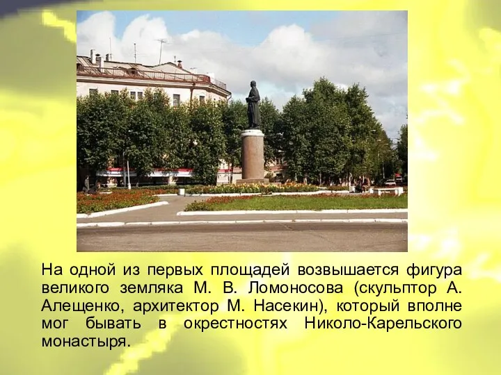 На одной из первых площадей возвышается фигура великого земляка М. В. Ломоносова (скульптор