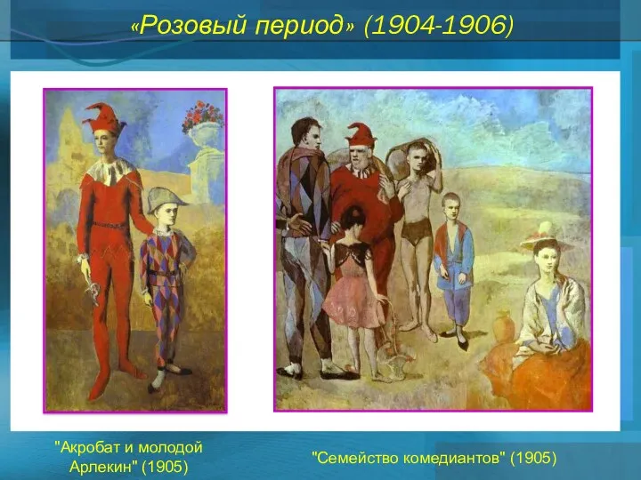 «Розовый период» (1904-1906) "Семейство комедиантов" (1905) "Акробат и молодой Арлекин" (1905)