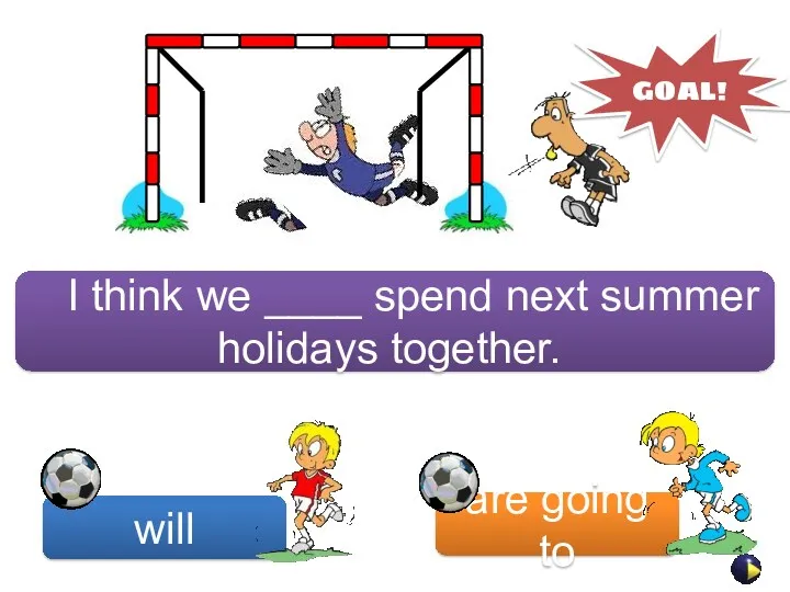 will are going to GOAL! I think we ____ spend next summer holidays together.