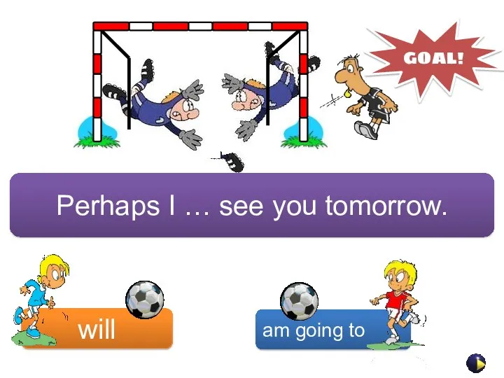 Perhaps I … see you tomorrow. will am going to GOAL!