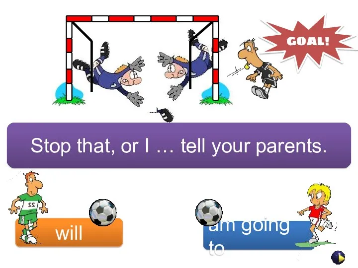 Stop that, or I … tell your parents. will am going to GOAL!