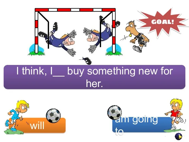 I think, I__ buy something new for her. will am going to GOAL!