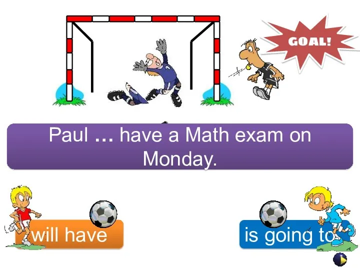 will have is going to GOAL! Paul … have a Math exam on Monday.