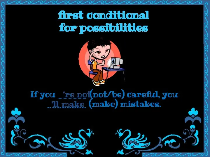 first conditional for possibilities If you ______ (not/be) careful, you