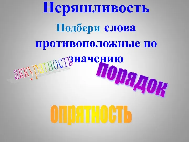 Неряшливость Подбери слова противоположные по значению опрятность аккуратность порядок