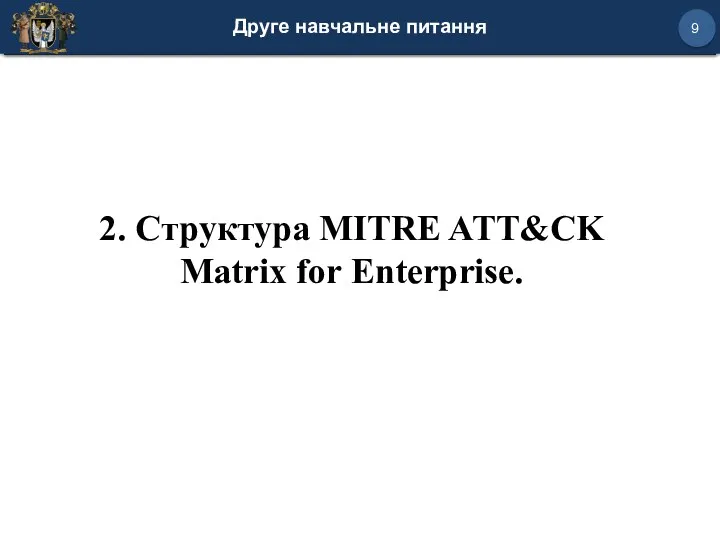 Друге навчальне питання 9 2. Структура MITRE ATT&CK Matrix for Enterprise.