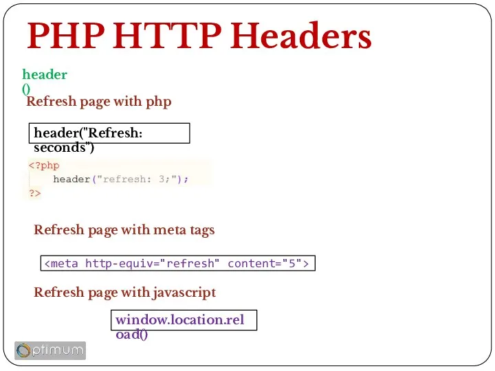 PHP HTTP Headers header() Refresh page with php header("Refresh: seconds") window.location.reload() Refresh page