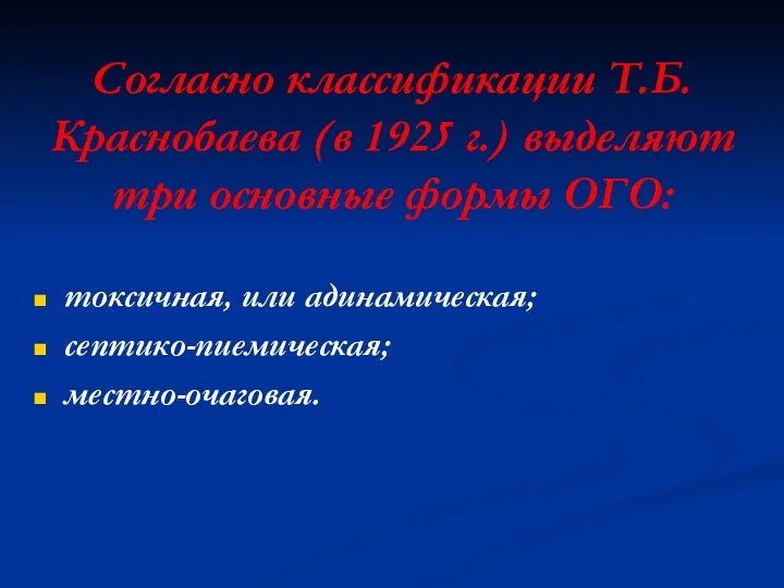Согласно классификации Т.Б.Краснобаева (в 1925 г.) выделяют три основные формы ОГО: токсичная, или адинамическая; септико-пиемическая; местно-очаговая.