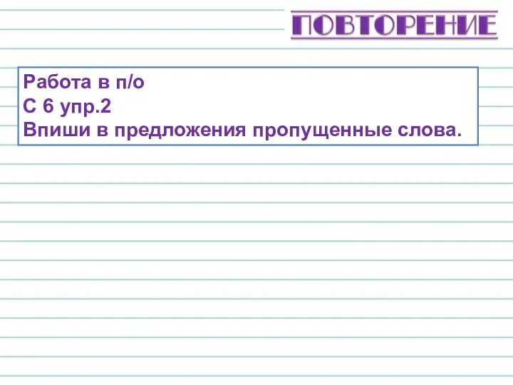 Работа в п/о С 6 упр.2 Впиши в предложения пропущенные слова.