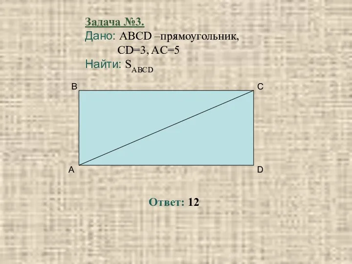 Задача №3. Дано: ABCD –прямоугольник, CD=3, AC=5 Найти: SABCD Ответ: 12