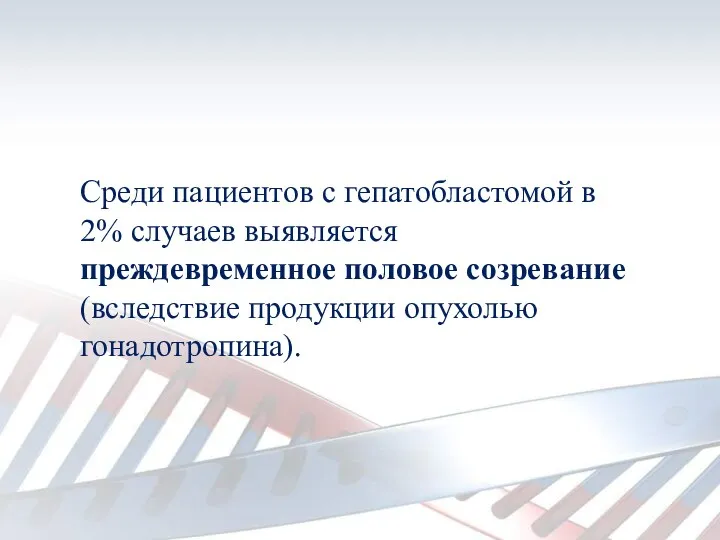 Среди пациентов с гепатобластомой в 2% случаев выявляется преждевременное половое созревание (вследствие продукции опухолью гонадотропина).