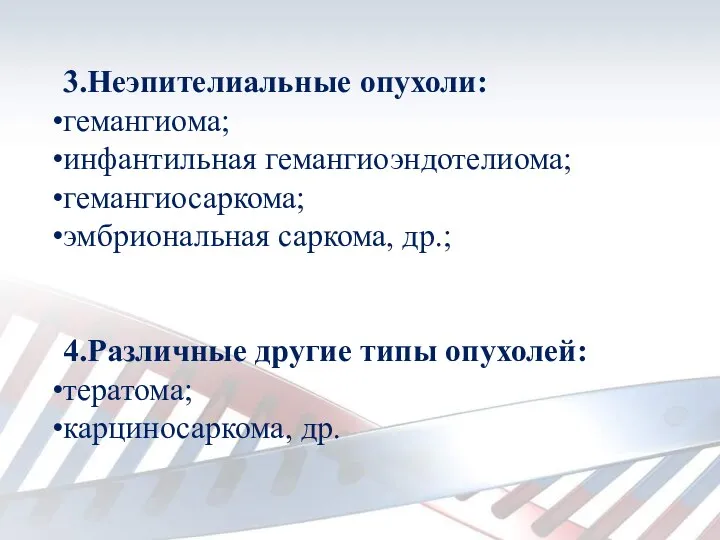 3.Неэпителиальные опухоли: гемангиома; инфантильная гемангиоэндотелиома; гемангиосаркома; эмбриональная саркома, др.; 4.Различные другие типы опухолей: тератома; карциносаркома, др.