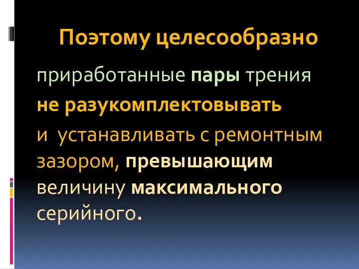 Поэтому целесообразно приработанные пары трения не разукомплектовывать и устанавливать с ремонтным зазором, превышающим величину максимального серийного.