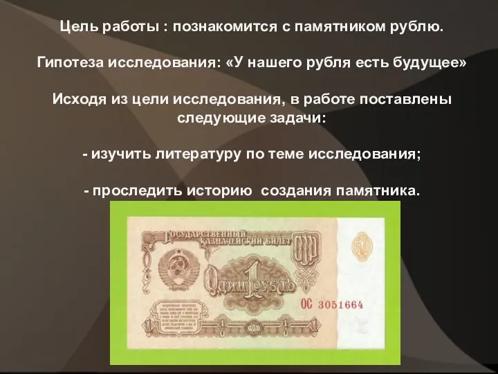 Цель работы : познакомится с памятником рублю. Гипотеза исследования: «У