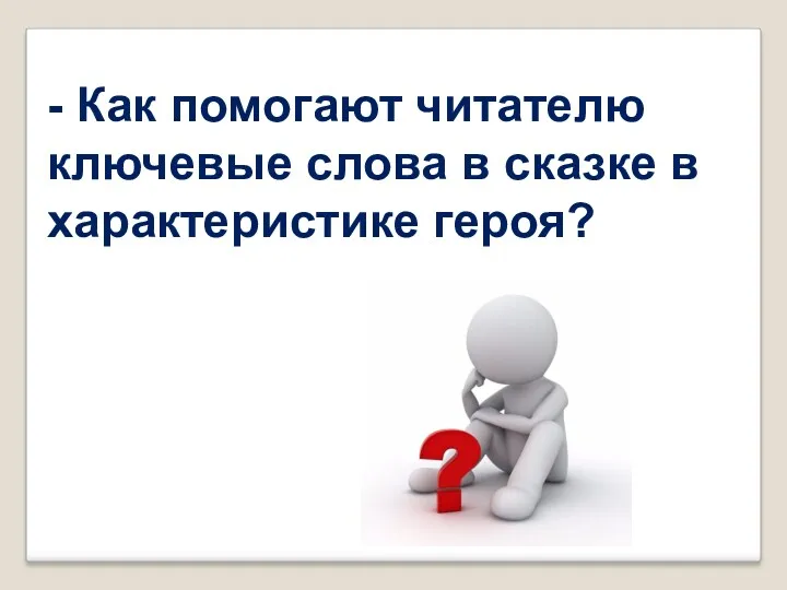 - Как помогают читателю ключевые слова в сказке в характеристике героя?