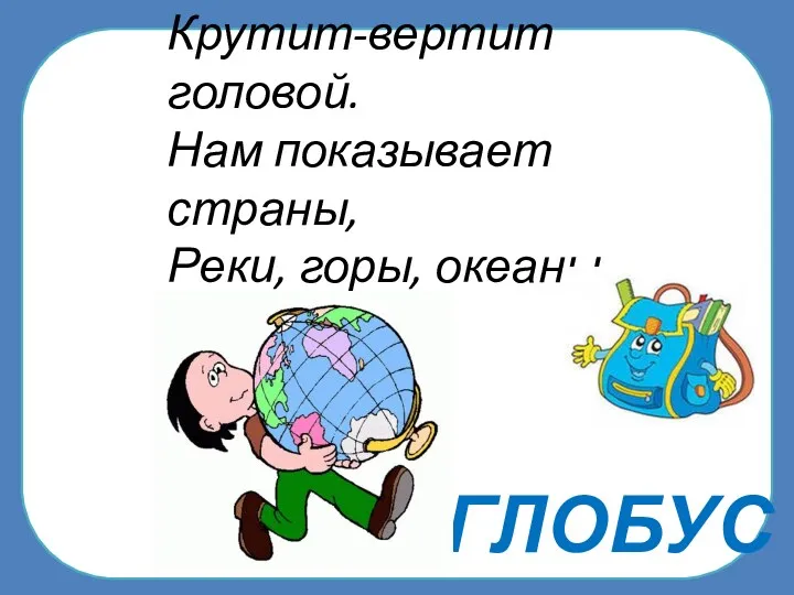 ГЛОБУС На ноге стоит одной, Крутит-вертит головой. Нам показывает страны, Реки, горы, океаны.