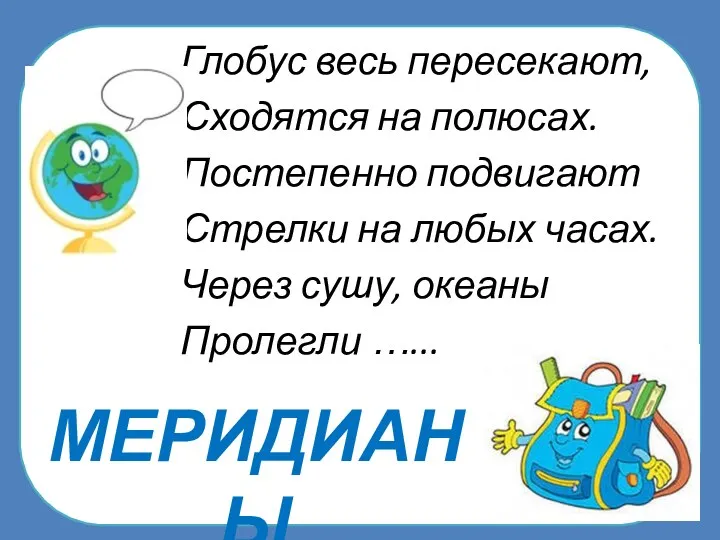 МЕРИДИАНЫ Глобус весь пересекают, Сходятся на полюсах. Постепенно подвигают Стрелки