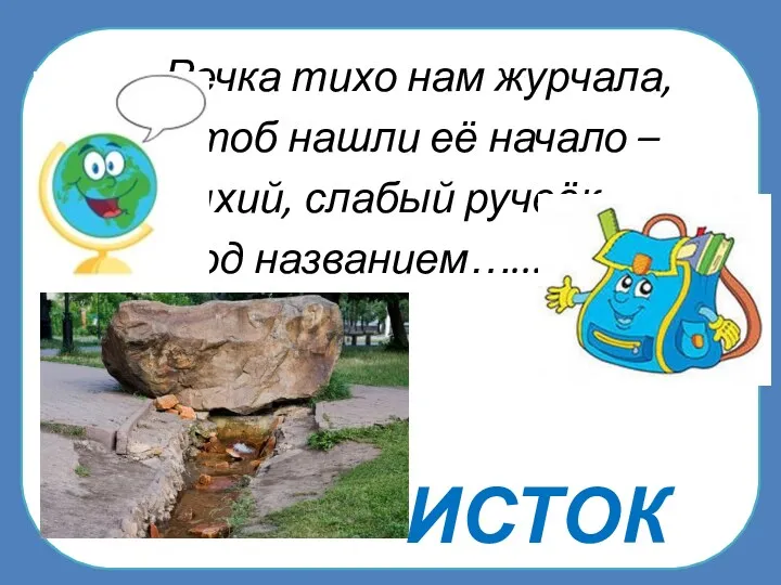 ИСТОК Речка тихо нам журчала, Чтоб нашли её начало – Тихий, слабый ручеёк Под названием…...