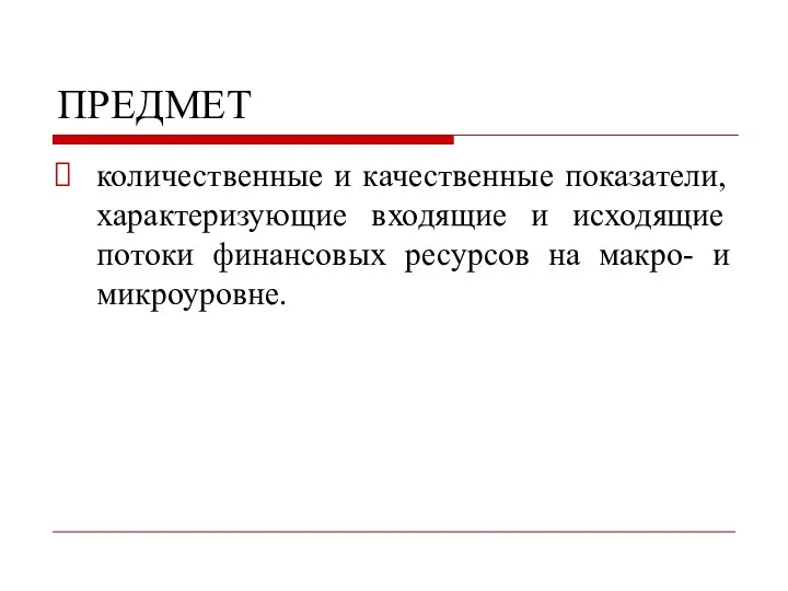 ПРЕДМЕТ количественные и качественные показатели, характеризующие входящие и исходящие потоки финансовых ресурсов на макро- и микроуровне.