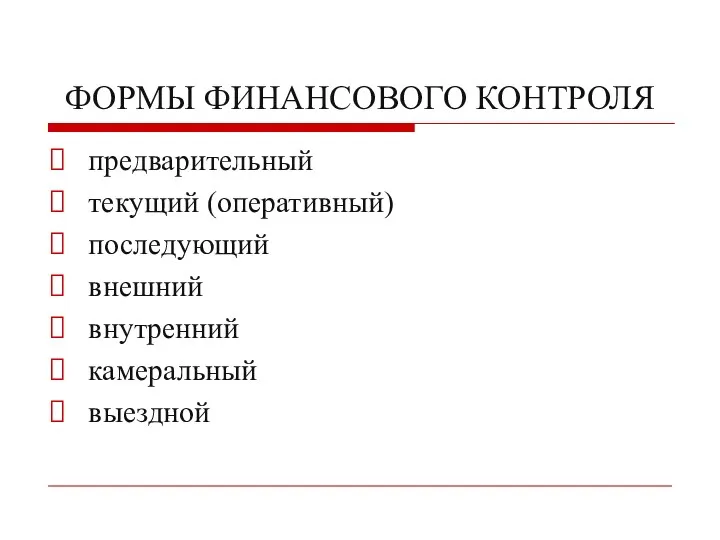 ФОРМЫ ФИНАНСОВОГО КОНТРОЛЯ предварительный текущий (оперативный) последующий внешний внутренний камеральный выездной