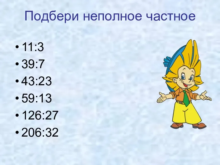 Подбери неполное частное 11:3 39:7 43:23 59:13 126:27 206:32