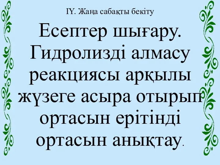 IY. Жаңа сабақты бекіту Есептер шығару. Гидролизді алмасу реакциясы арқылы