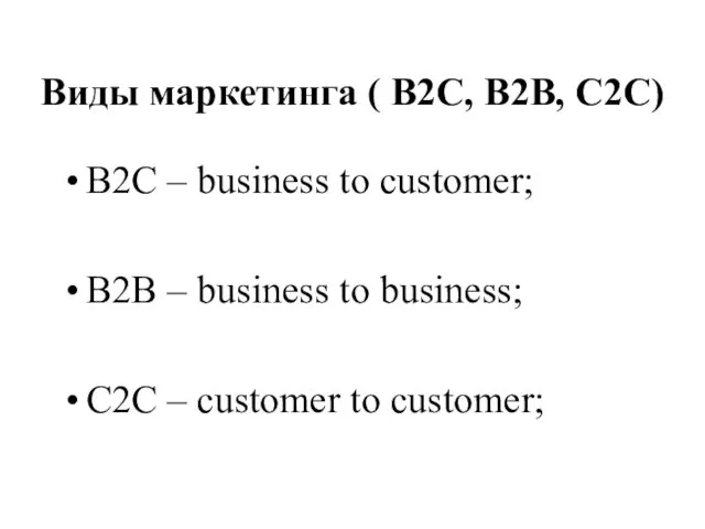 Виды маркетинга ( В2С, В2В, С2С) В2C – business to customer; B2B –