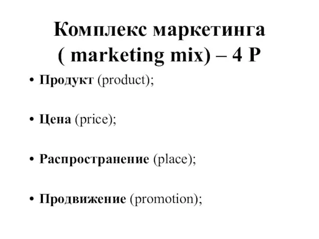 Комплекс маркетинга ( marketing mix) – 4 Р Продукт (product); Цена (price); Распространение (place); Продвижение (promotion);