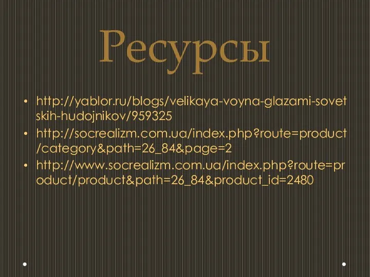 Ресурсы http://yablor.ru/blogs/velikaya-voyna-glazami-sovetskih-hudojnikov/959325 http://socrealizm.com.ua/index.php?route=product/category&path=26_84&page=2 http://www.socrealizm.com.ua/index.php?route=product/product&path=26_84&product_id=2480
