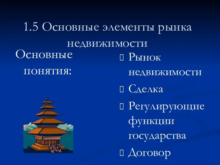 1.5 Основные элементы рынка недвижимости Основные понятия: Рынок недвижимости Сделка Регулирующие функции государства Договор