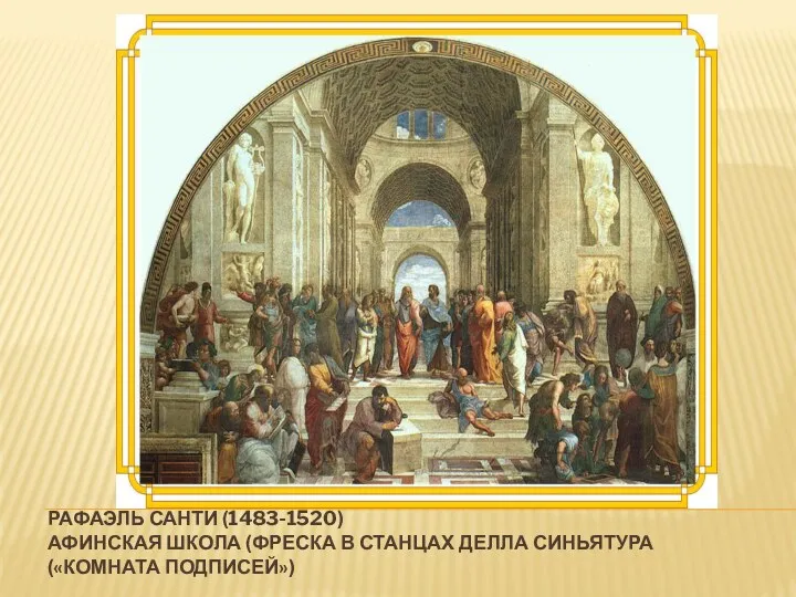 РАФАЭЛЬ САНТИ (1483-1520) АФИНСКАЯ ШКОЛА (ФРЕСКА В СТАНЦАХ ДЕЛЛА СИНЬЯТУРА («КОМНАТА ПОДПИСЕЙ»)