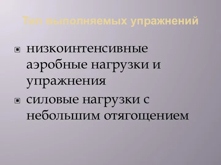 Тип выполняемых упражнений низкоинтенсивные аэробные нагрузки и упражнения силовые нагрузки с небольшим отягощением