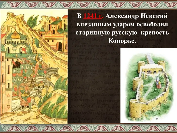 В 1241 г. Александр Невский внезапным ударом освободил старинную русскую крепость Копорье. .
