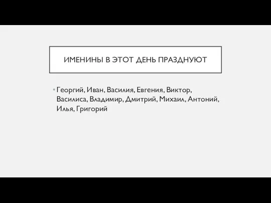 ИМЕНИНЫ В ЭТОТ ДЕНЬ ПРАЗДНУЮТ Георгий, Иван, Василия, Евгения, Виктор,