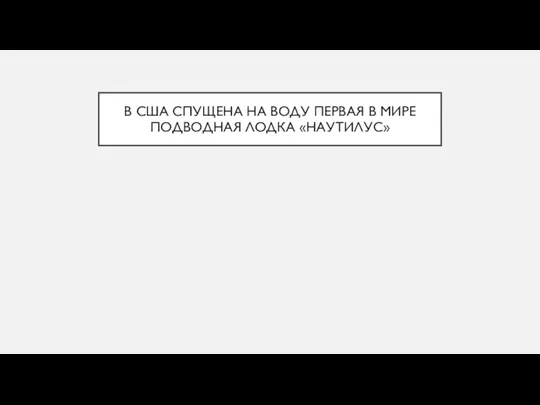 В США СПУЩЕНА НА ВОДУ ПЕРВАЯ В МИРЕ ПОДВОДНАЯ ЛОДКА «НАУТИЛУС»