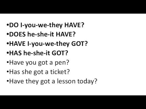 DO I-you-we-they HAVE? DOES he-she-it HAVE? HAVE I-you-we-they GOT? HAS