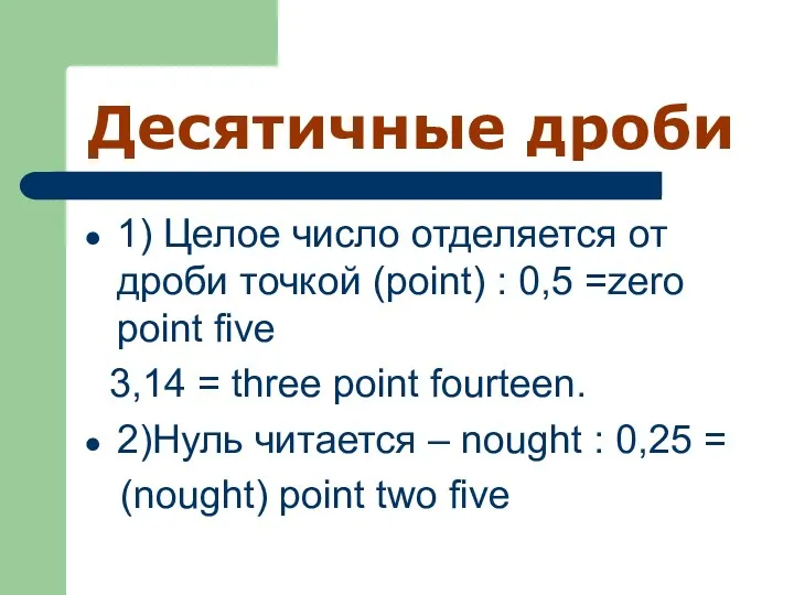 Десятичные дроби 1) Целое число отделяется от дроби точкой (point)