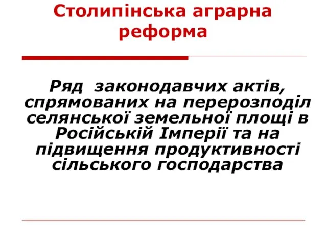 Столипінська аграрна реформа Ряд законодавчих актів, спрямованих на перерозподіл селянської