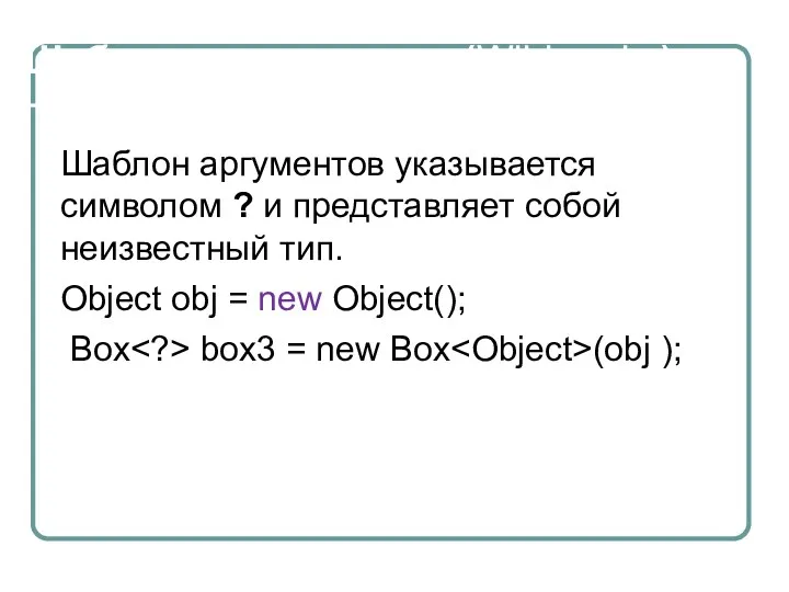 Шаблоны аргументов (Wildcards ) Шаблон аргументов указывается символом ? и представляет собой неизвестный